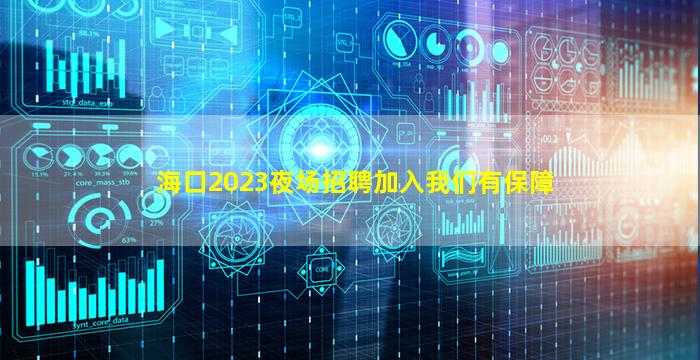 海口2023夜场招聘
加入我们有保障
